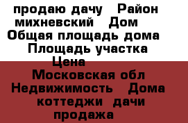 продаю дачу › Район ­ михневский › Дом ­ 8 › Общая площадь дома ­ 98 › Площадь участка ­ 8 › Цена ­ 2 600 - Московская обл. Недвижимость » Дома, коттеджи, дачи продажа   